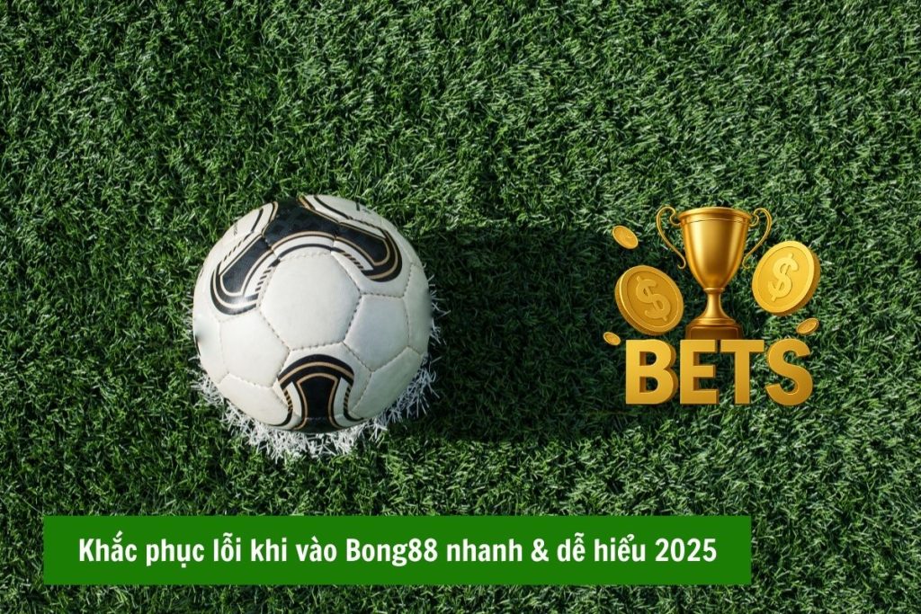 Khắc phục lỗi khi vào Bong88 nhanh & dễ hiểu 2025 Khắc phục lỗi khi vào Bong88 nhanh & dễ hiểu 2025